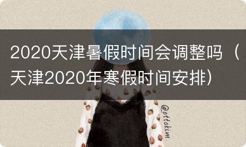 2020天津暑假时间会调整吗（天津2020年寒假时间安排）