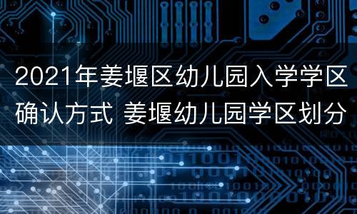 2021年姜堰区幼儿园入学学区确认方式 姜堰幼儿园学区划分