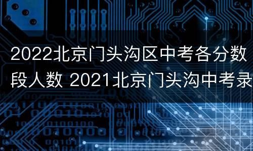 2022北京门头沟区中考各分数段人数 2021北京门头沟中考录取分数线