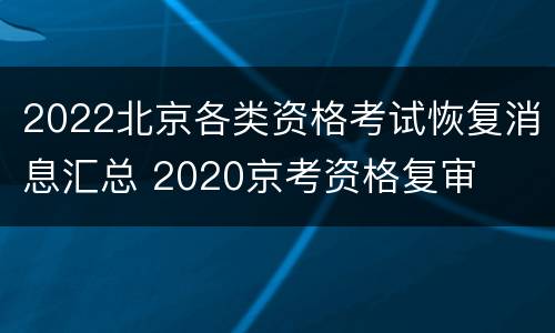 2022北京各类资格考试恢复消息汇总 2020京考资格复审