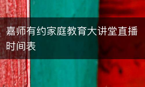 嘉师有约家庭教育大讲堂直播时间表