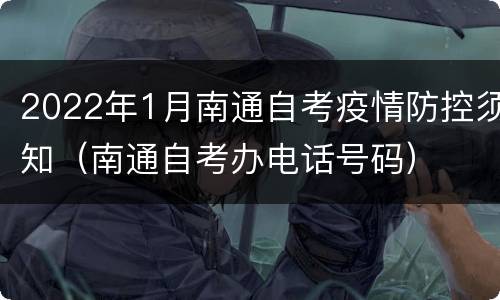 2022年1月南通自考疫情防控须知（南通自考办电话号码）