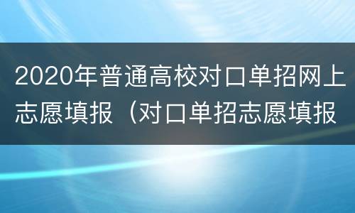 2020年普通高校对口单招网上志愿填报（对口单招志愿填报网址）