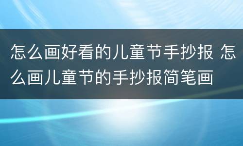 怎么画好看的儿童节手抄报 怎么画儿童节的手抄报简笔画