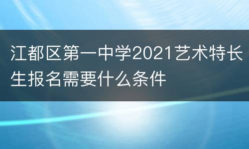 江都区第一中学2021艺术特长生报名需要什么条件