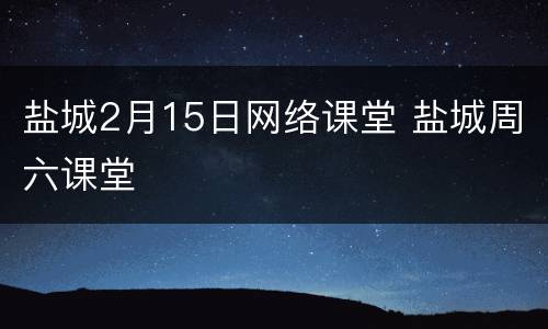 盐城2月15日网络课堂 盐城周六课堂