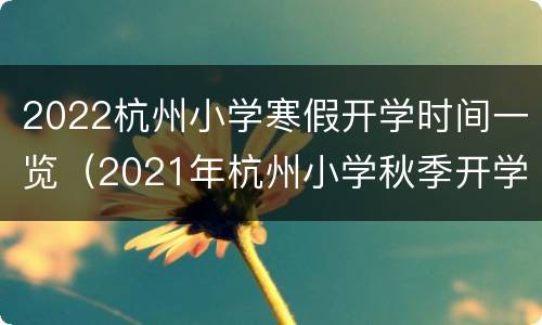 2022杭州小学寒假开学时间一览（2021年杭州小学秋季开学时间）