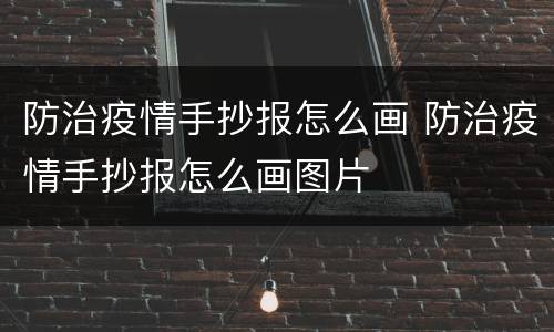 防治疫情手抄报怎么画 防治疫情手抄报怎么画图片