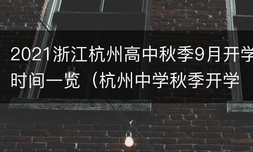 2021浙江杭州高中秋季9月开学时间一览（杭州中学秋季开学时间）