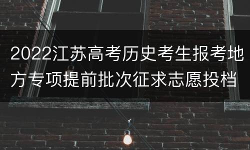 2022江苏高考历史考生报考地方专项提前批次征求志愿投档线