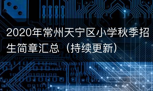 2020年常州天宁区小学秋季招生简章汇总（持续更新）