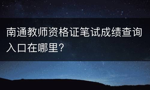 南通教师资格证笔试成绩查询入口在哪里?