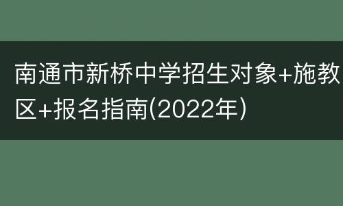 南通市新桥中学招生对象+施教区+报名指南(2022年)