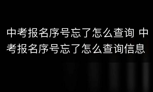 中考报名序号忘了怎么查询 中考报名序号忘了怎么查询信息