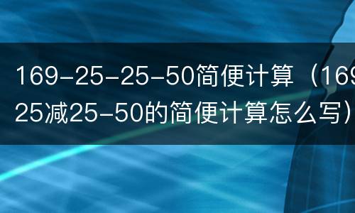 169-25-25-50简便计算（169-25减25-50的简便计算怎么写）