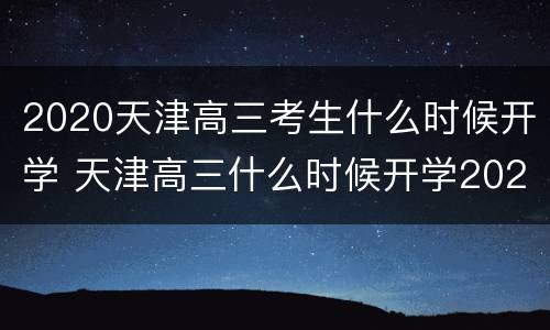 2020天津高三考生什么时候开学 天津高三什么时候开学2021