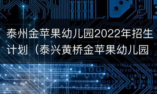 泰州金苹果幼儿园2022年招生计划（泰兴黄桥金苹果幼儿园）