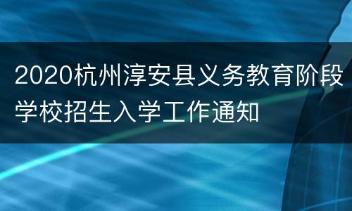 2020杭州淳安县义务教育阶段学校招生入学工作通知