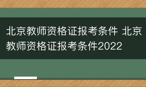 北京教师资格证报考条件 北京教师资格证报考条件2022