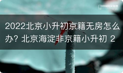 2022北京小升初京籍无房怎么办? 北京海淀非京籍小升初 2020