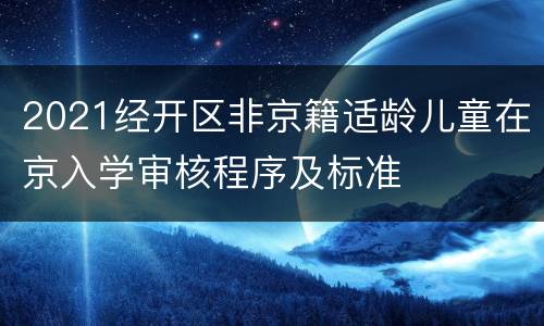 2021经开区非京籍适龄儿童在京入学审核程序及标准