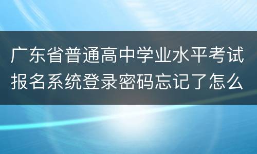 广东省普通高中学业水平考试报名系统登录密码忘记了怎么办？