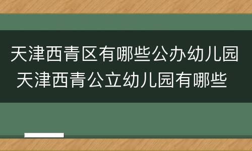 天津西青区有哪些公办幼儿园 天津西青公立幼儿园有哪些