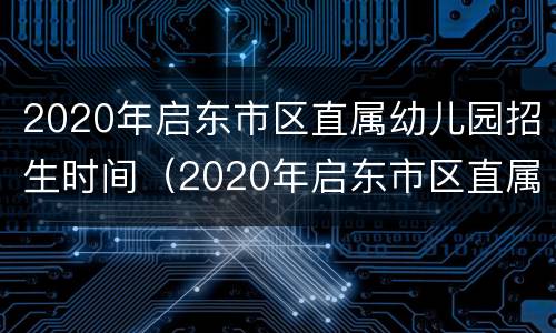 2020年启东市区直属幼儿园招生时间（2020年启东市区直属幼儿园招生时间表）