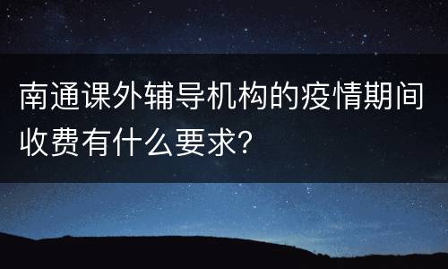 南通课外辅导机构的疫情期间收费有什么要求？