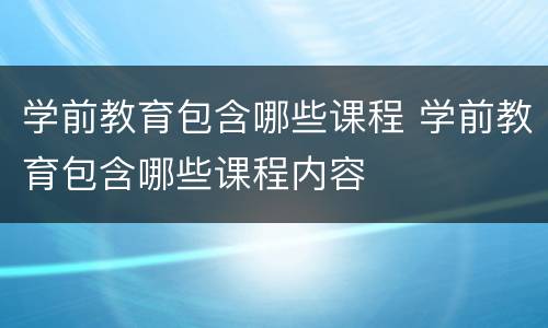 学前教育包含哪些课程 学前教育包含哪些课程内容