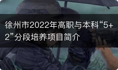 徐州市2022年高职与本科“5+2”分段培养项目简介