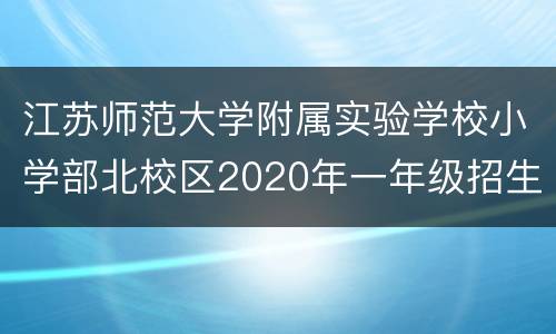 江苏师范大学附属实验学校小学部北校区2020年一年级招生公告