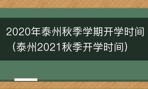 2020年泰州秋季学期开学时间（泰州2021秋季开学时间）