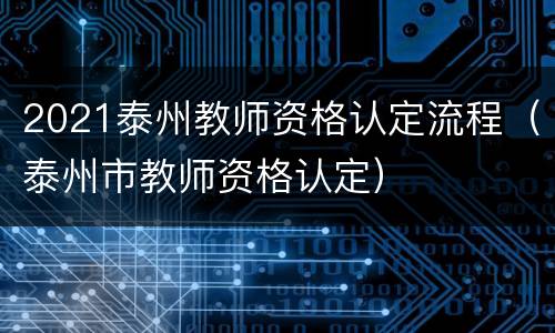 2021泰州教师资格认定流程（泰州市教师资格认定）