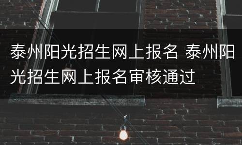 泰州阳光招生网上报名 泰州阳光招生网上报名审核通过