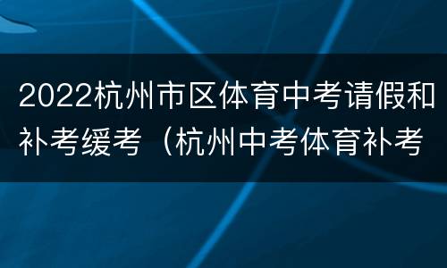 2022杭州市区体育中考请假和补考缓考（杭州中考体育补考时间）