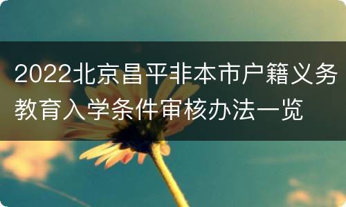 2022北京昌平非本市户籍义务教育入学条件审核办法一览