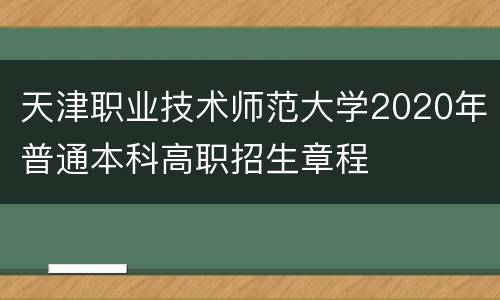 天津职业技术师范大学2020年普通本科高职招生章程