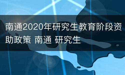 南通2020年研究生教育阶段资助政策 南通 研究生