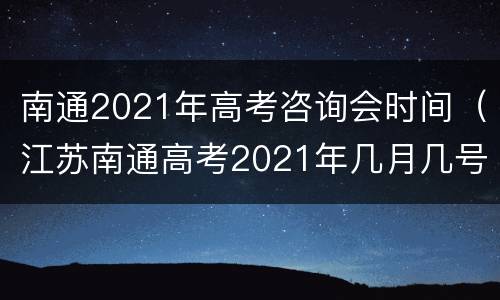 南通2021年高考咨询会时间（江苏南通高考2021年几月几号）