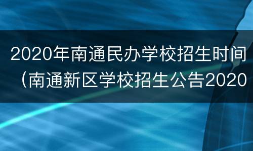 2020年南通民办学校招生时间（南通新区学校招生公告2020）