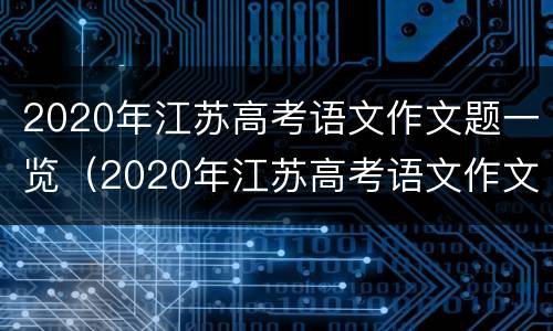 2020年江苏高考语文作文题一览（2020年江苏高考语文作文范文）