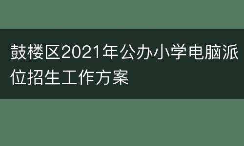 鼓楼区2021年公办小学电脑派位招生工作方案