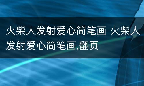 火柴人发射爱心简笔画 火柴人发射爱心简笔画,翻页