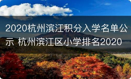 2020杭州滨江积分入学名单公示 杭州滨江区小学排名2020