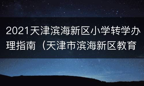 2021天津滨海新区小学转学办理指南（天津市滨海新区教育局关于小学转学）