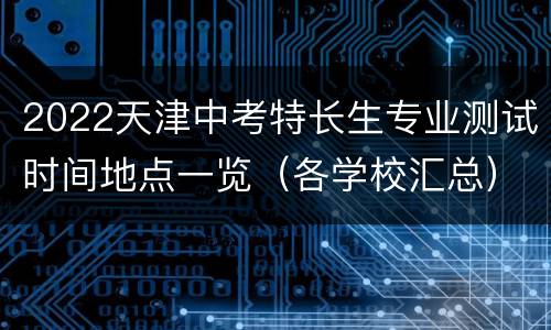 2022天津中考特长生专业测试时间地点一览（各学校汇总）