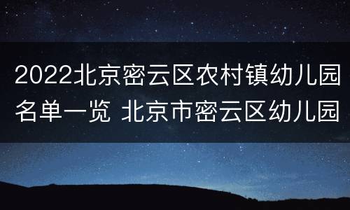 2022北京密云区农村镇幼儿园名单一览 北京市密云区幼儿园