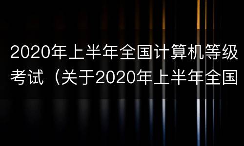 2020年上半年全国计算机等级考试（关于2020年上半年全国计算机等级考试）