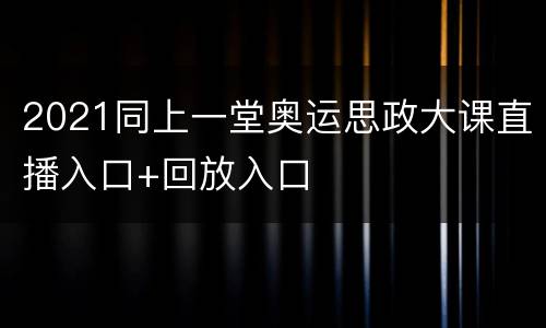 2021同上一堂奥运思政大课直播入口+回放入口